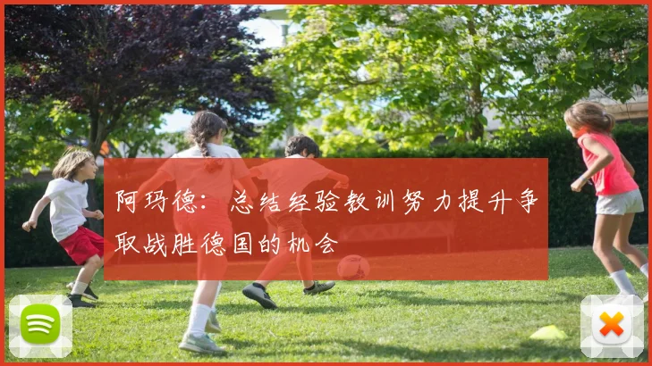 阿玛德：总结经验教训努力提升争取战胜德国的机会