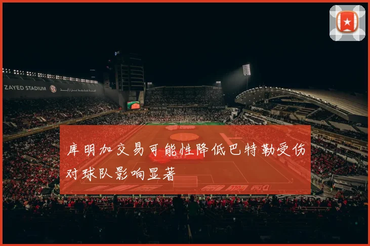 库明加交易可能性降低巴特勒受伤对球队影响显著