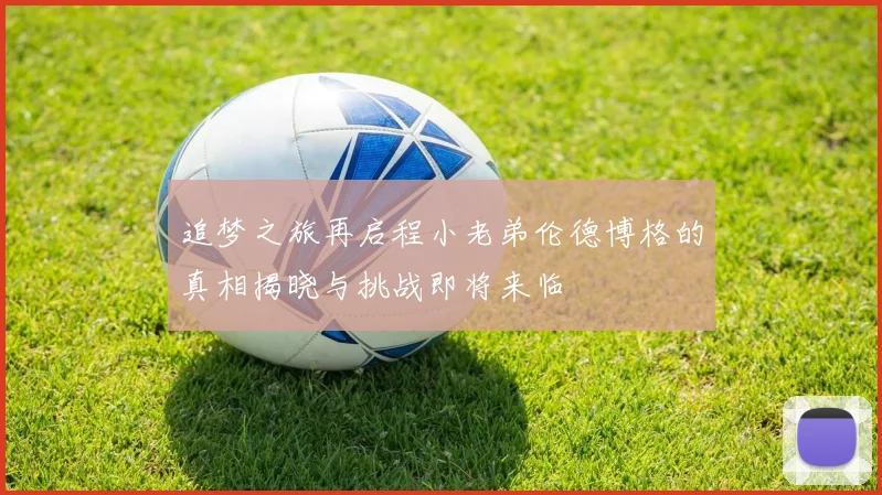 追梦之旅再启程小老弟伦德博格的真相揭晓与挑战即将来临