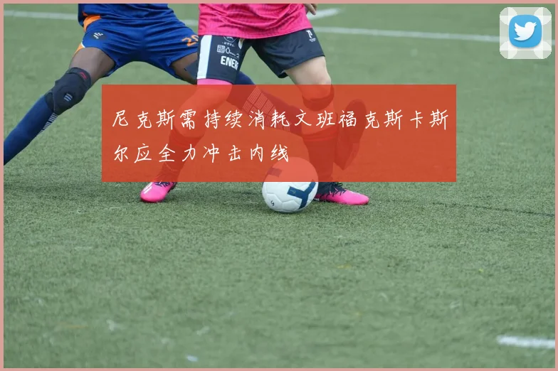 尼克斯需持续消耗文班福克斯卡斯尔应全力冲击内线
