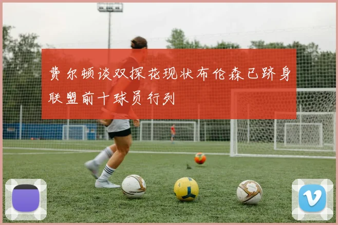 费尔顿谈双探花现状布伦森已跻身联盟前十球员行列