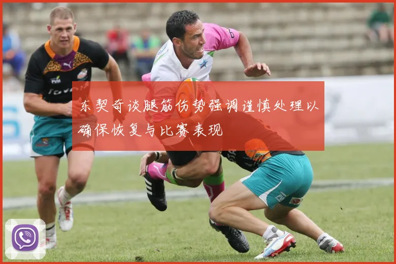 东契奇谈腿筋伤势强调谨慎处理以确保恢复与比赛表现