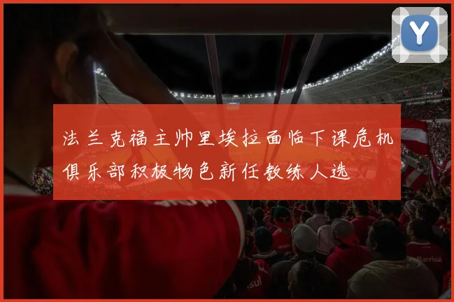 法兰克福主帅里埃拉面临下课危机俱乐部积极物色新任教练人选