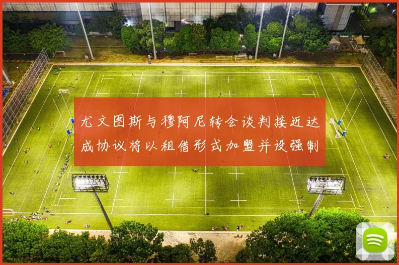 尤文图斯与穆阿尼转会谈判接近达成协议将以租借形式加盟并设强制买断条款
