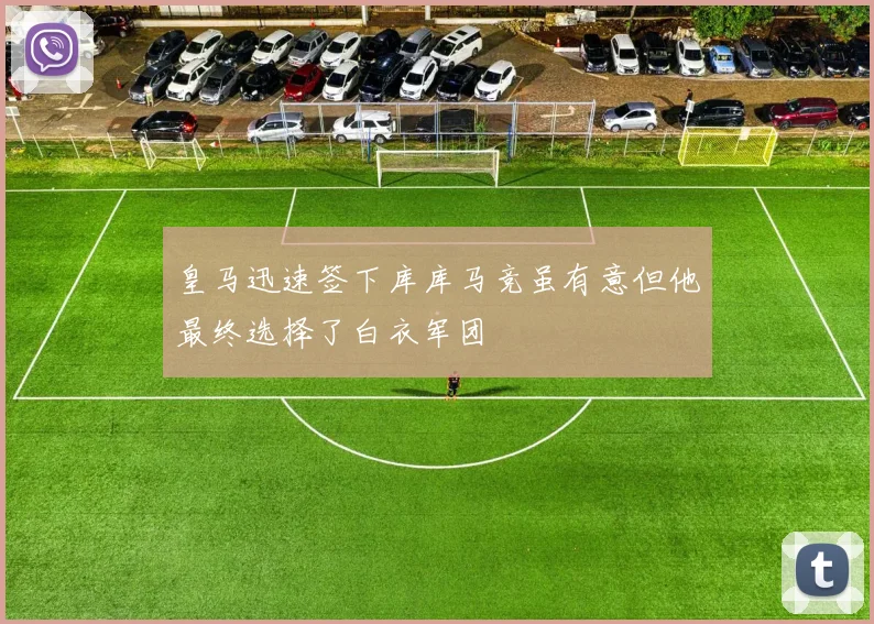 皇马迅速签下库库马竞虽有意但他最终选择了白衣军团