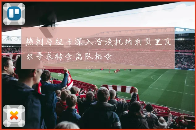 热刺与纽卡深入洽谈托纳利贝里瓦尔寻求转会离队机会