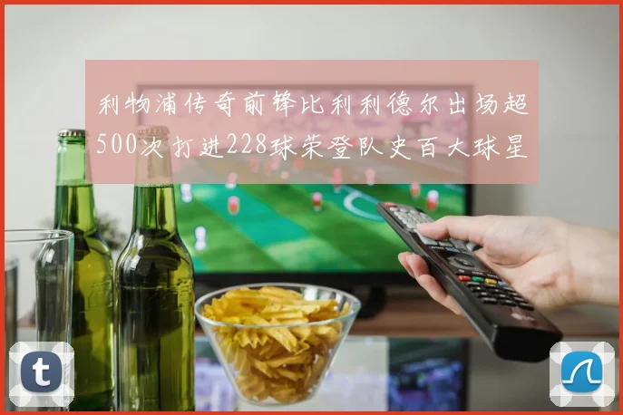 利物浦传奇前锋比利利德尔出场超500次打进228球荣登队史百大球星第11位