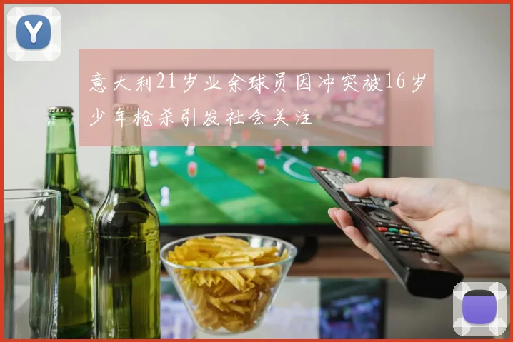 意大利21岁业余球员因冲突被16岁少年枪杀引发社会关注