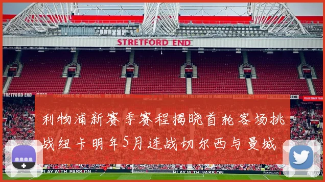 利物浦新赛季赛程揭晓首轮客场挑战纽卡明年5月连战切尔西与曼城