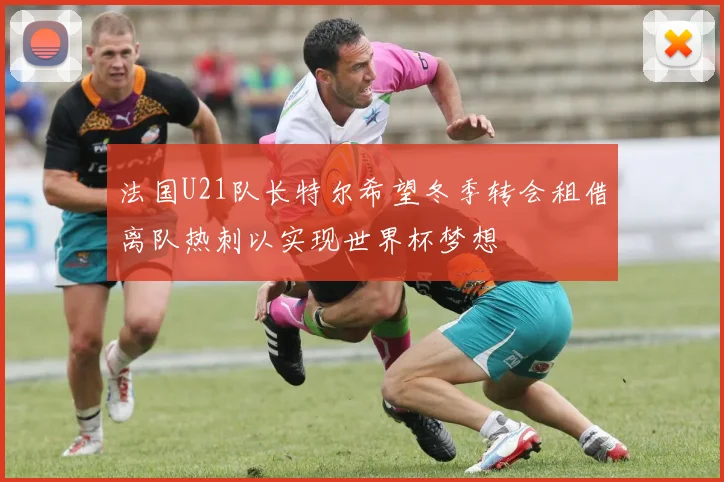 法国U21队长特尔希望冬季转会租借离队热刺以实现世界杯梦想
