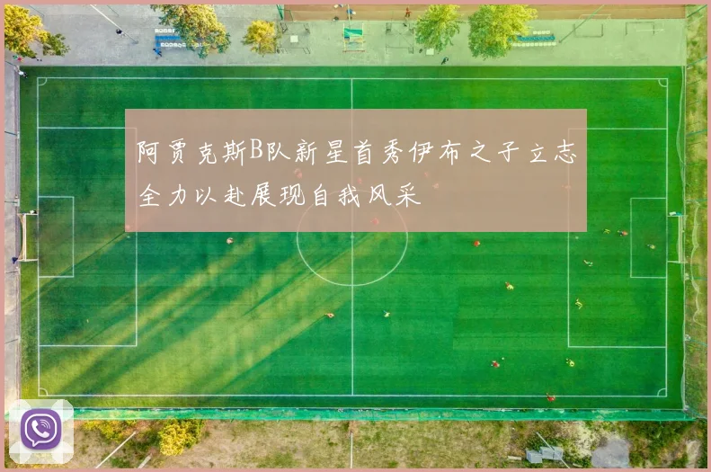 阿贾克斯B队新星首秀伊布之子立志全力以赴展现自我风采