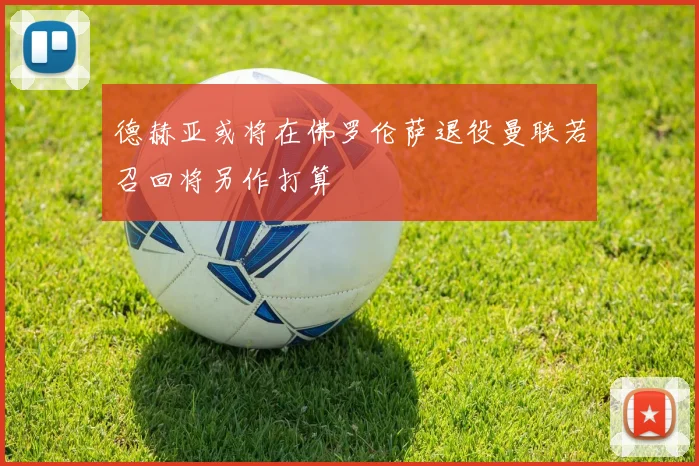 德赫亚或将在佛罗伦萨退役曼联若召回将另作打算