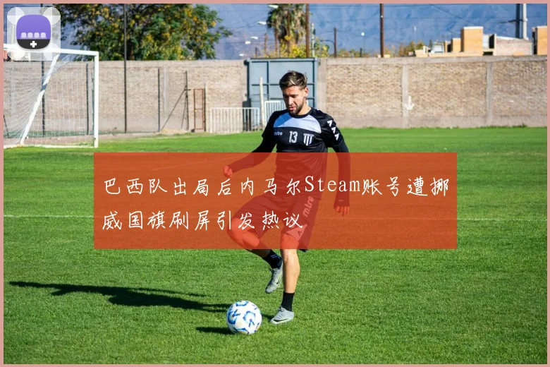 巴西队出局后内马尔Steam账号遭挪威国旗刷屏引发热议